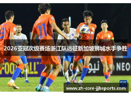 2026亚冠次级赛场浙江队远征新加坡狮城水手争胜