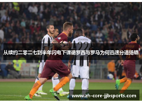 从续约二零二七到半年闪电下课德罗西与罗马为何迅速分道扬镳