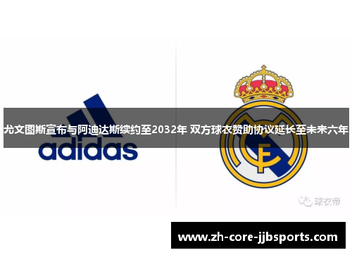 尤文图斯宣布与阿迪达斯续约至2032年 双方球衣赞助协议延长至未来六年