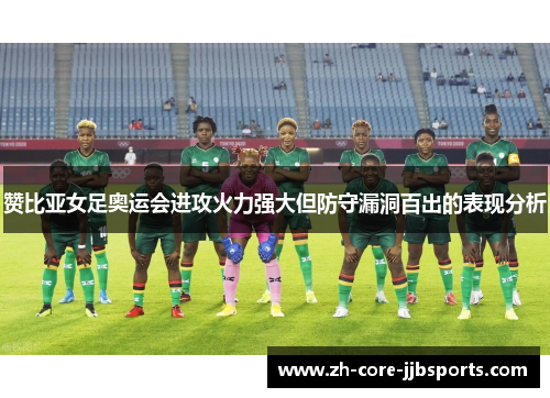 赞比亚女足奥运会进攻火力强大但防守漏洞百出的表现分析