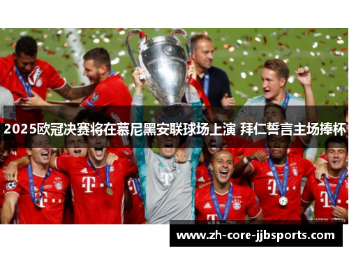 2025欧冠决赛将在慕尼黑安联球场上演 拜仁誓言主场捧杯