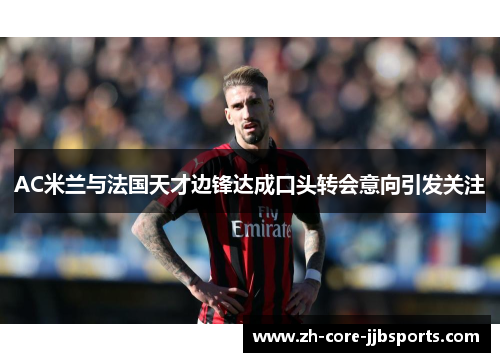 AC米兰与法国天才边锋达成口头转会意向引发关注