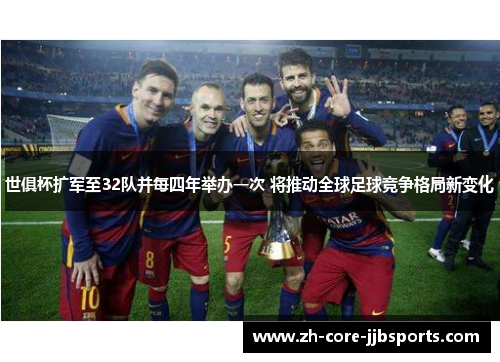 世俱杯扩军至32队并每四年举办一次 将推动全球足球竞争格局新变化