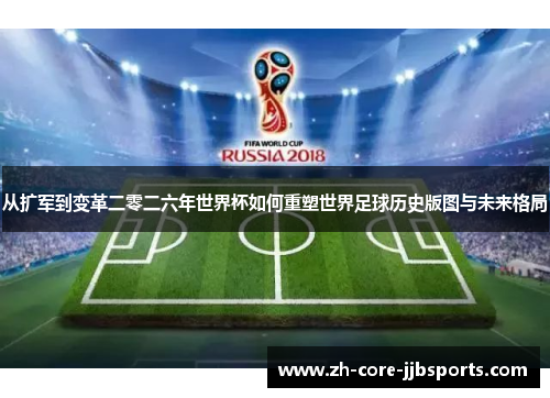 从扩军到变革二零二六年世界杯如何重塑世界足球历史版图与未来格局