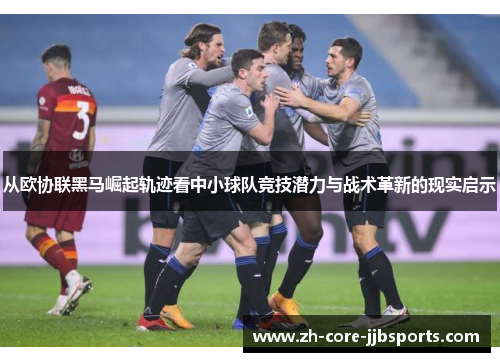 从欧协联黑马崛起轨迹看中小球队竞技潜力与战术革新的现实启示